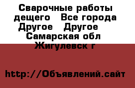 Сварочные работы дещего - Все города Другое » Другое   . Самарская обл.,Жигулевск г.